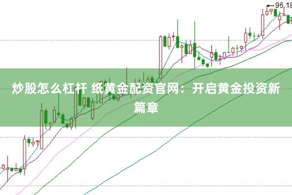 炒股怎么杠杆 纸黄金配资官网：开启黄金投资新篇章