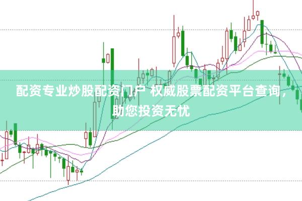 配资专业炒股配资门户 权威股票配资平台查询，助您投资无忧