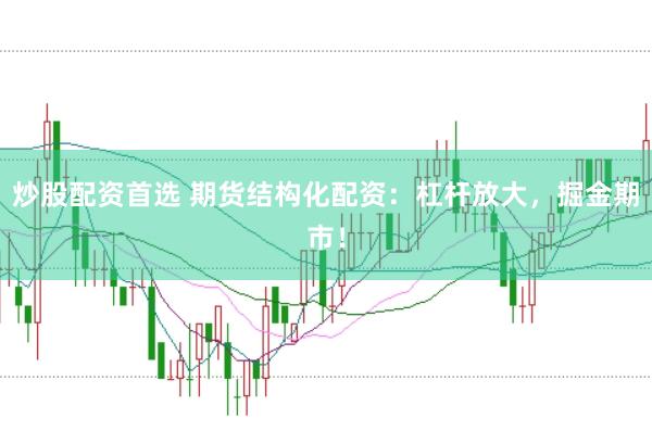 炒股配资首选 期货结构化配资：杠杆放大，掘金期市！