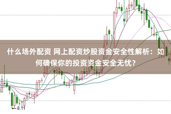 什么场外配资 网上配资炒股资金安全性解析：如何确保你的投资资金安全无忧？