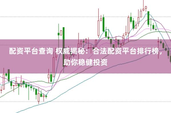 配资平台查询 权威揭秘：合法配资平台排行榜，助你稳健投资
