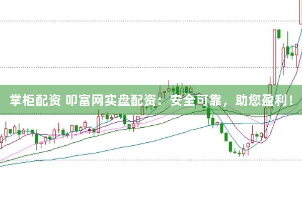 掌柜配资 叩富网实盘配资：安全可靠，助您盈利！
