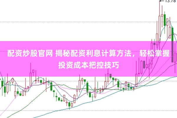 配资炒股官网 揭秘配资利息计算方法，轻松掌握投资成本把控技巧