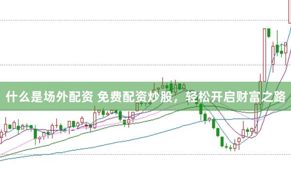 什么是场外配资 免费配资炒股，轻松开启财富之路