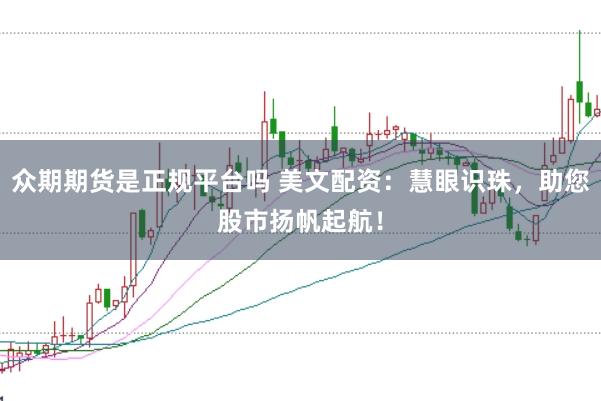 众期期货是正规平台吗 美文配资：慧眼识珠，助您股市扬帆起航！
