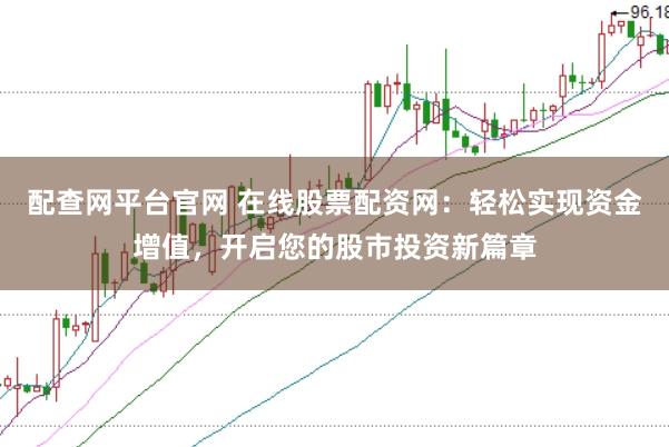 配查网平台官网 在线股票配资网：轻松实现资金增值，开启您的股市投资新篇章