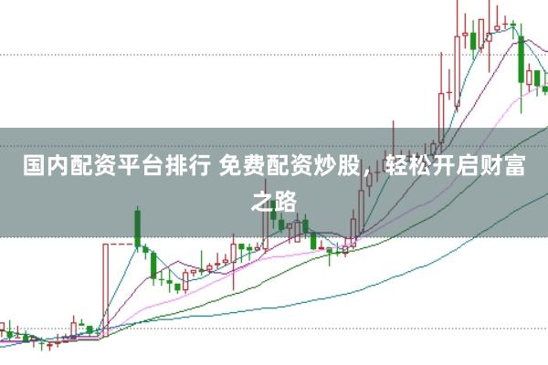 国内配资平台排行 免费配资炒股，轻松开启财富之路