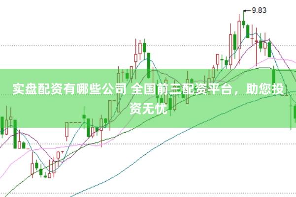 实盘配资有哪些公司 全国前三配资平台，助您投资无忧
