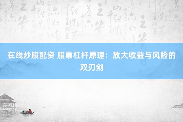 在线炒股配资 股票杠杆原理：放大收益与风险的双刃剑