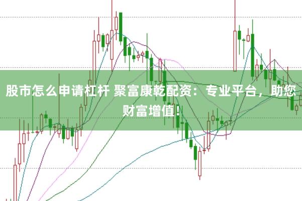 股市怎么申请杠杆 聚富康乾配资：专业平台，助您财富增值！