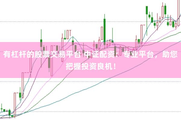 有杠杆的股票交易平台 中证配资：专业平台，助您把握投资良机！
