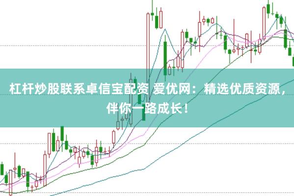 杠杆炒股联系卓信宝配资 爱优网：精选优质资源，伴你一路成长！