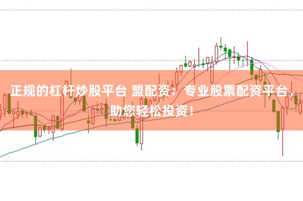 正规的杠杆炒股平台 盟配资：专业股票配资平台，助您轻松投资！