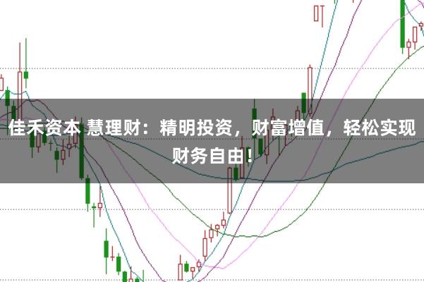 佳禾资本 慧理财：精明投资，财富增值，轻松实现财务自由！