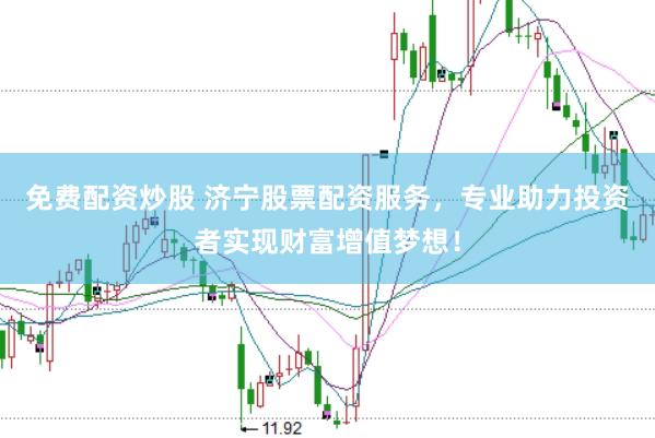 免费配资炒股 济宁股票配资服务，专业助力投资者实现财富增值梦想！