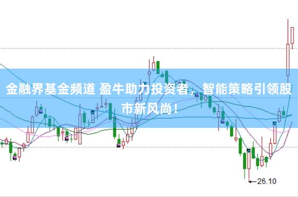 金融界基金频道 盈牛助力投资者，智能策略引领股市新风尚！