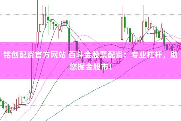 铭创配资官方网站 百斗金股票配资：专业杠杆，助您掘金股市！