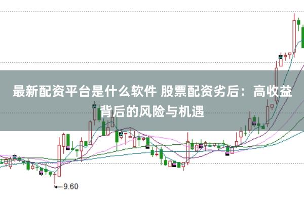 最新配资平台是什么软件 股票配资劣后：高收益背后的风险与机遇