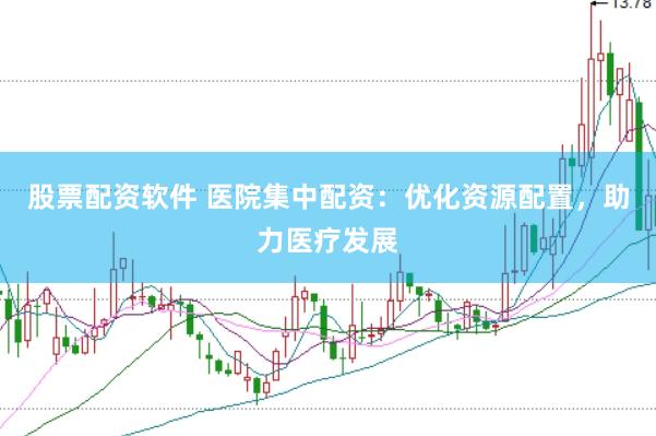 股票配资软件 医院集中配资：优化资源配置，助力医疗发展