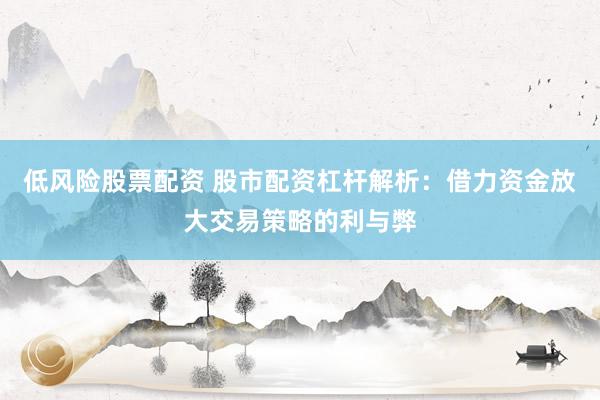 低风险股票配资 股市配资杠杆解析：借力资金放大交易策略的利与弊