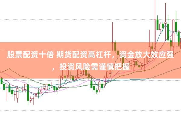 股票配资十倍 期货配资高杠杆，资金放大效应强，投资风险需谨慎把握