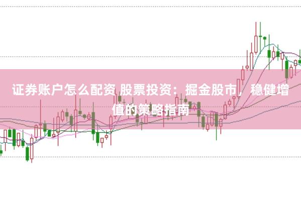 证券账户怎么配资 股票投资：掘金股市，稳健增值的策略指南