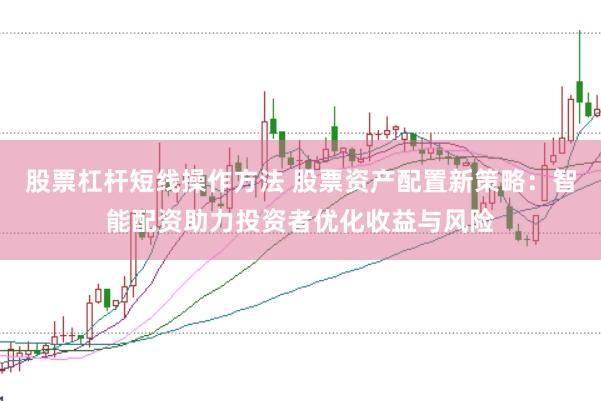 股票杠杆短线操作方法 股票资产配置新策略：智能配资助力投资者优化收益与风险