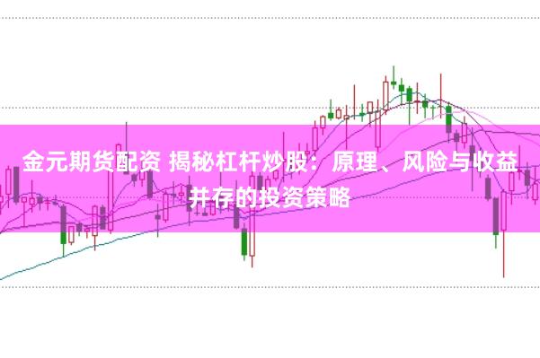 金元期货配资 揭秘杠杆炒股：原理、风险与收益并存的投资策略
