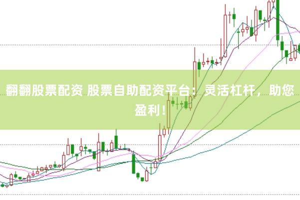 翻翻股票配资 股票自助配资平台：灵活杠杆，助您盈利！