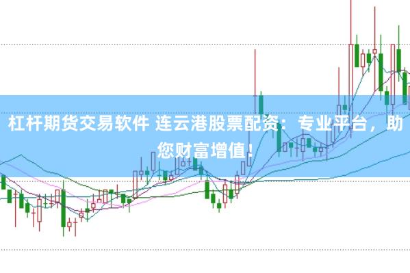 杠杆期货交易软件 连云港股票配资：专业平台，助您财富增值！