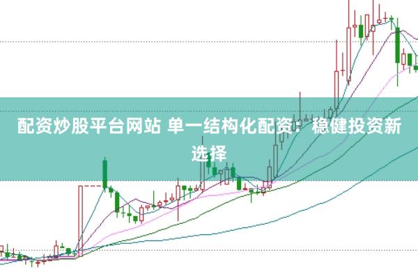 配资炒股平台网站 单一结构化配资：稳健投资新选择