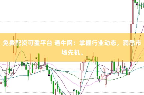 免费配资可盈平台 通牛网：掌握行业动态，洞悉市场先机。