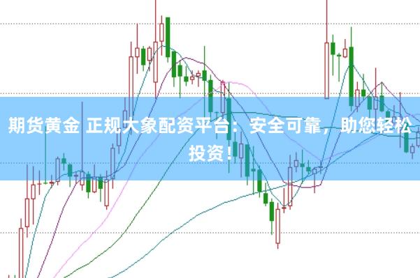 期货黄金 正规大象配资平台：安全可靠，助您轻松投资！