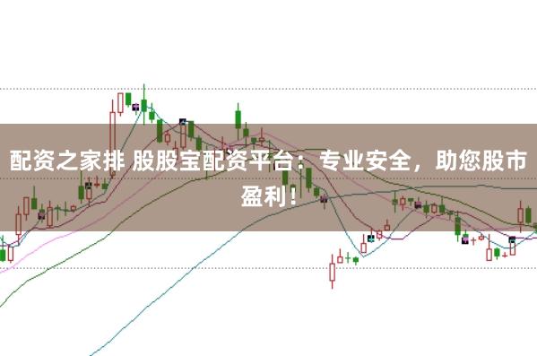 配资之家排 股股宝配资平台：专业安全，助您股市盈利！