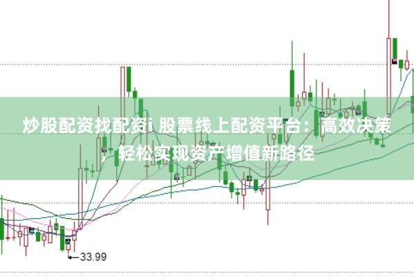 炒股配资找配资i 股票线上配资平台：高效决策，轻松实现资产增值新路径