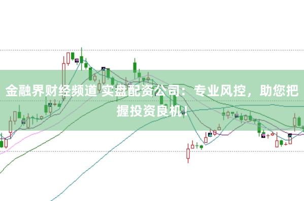 金融界财经频道 实盘配资公司：专业风控，助您把握投资良机！