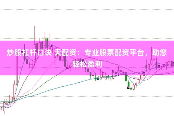 炒股杠杆口诀 天配资：专业股票配资平台，助您轻松盈利