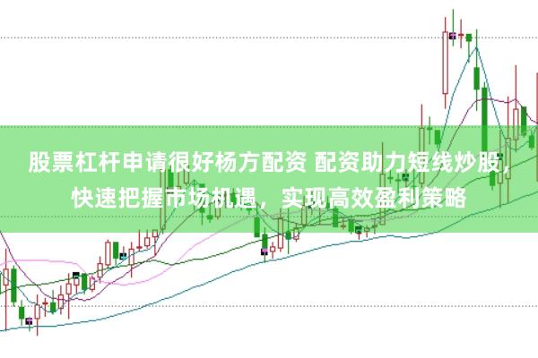股票杠杆申请很好杨方配资 配资助力短线炒股，快速把握市场机遇，实现高效盈利策略