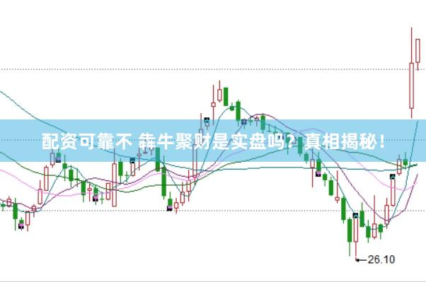 配资可靠不 犇牛聚财是实盘吗？真相揭秘！