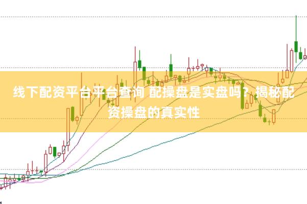 线下配资平台平台查询 配操盘是实盘吗？揭秘配资操盘的真实性