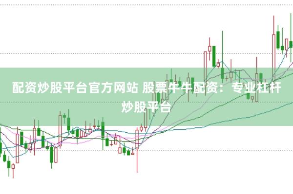 配资炒股平台官方网站 股票牛牛配资：专业杠杆炒股平台