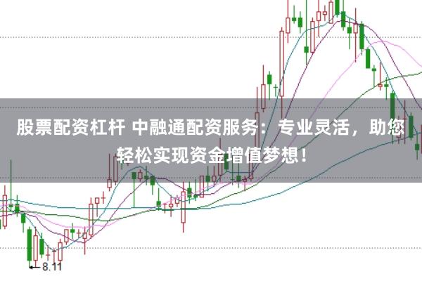 股票配资杠杆 中融通配资服务：专业灵活，助您轻松实现资金增值梦想！