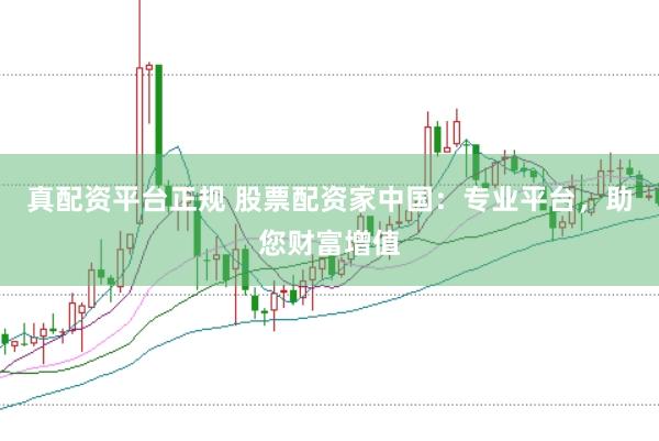 真配资平台正规 股票配资家中国：专业平台，助您财富增值