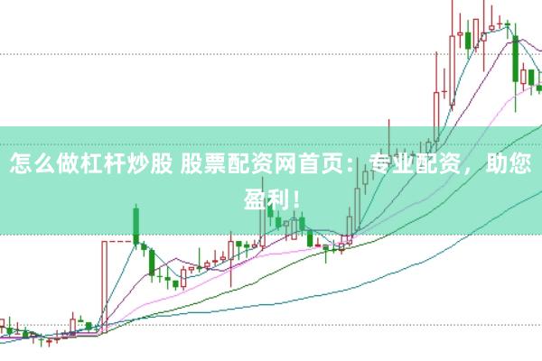 怎么做杠杆炒股 股票配资网首页：专业配资，助您盈利！