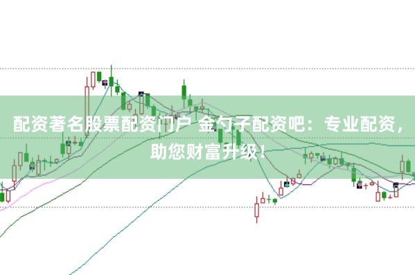 配资著名股票配资门户 金勺子配资吧：专业配资，助您财富升级！