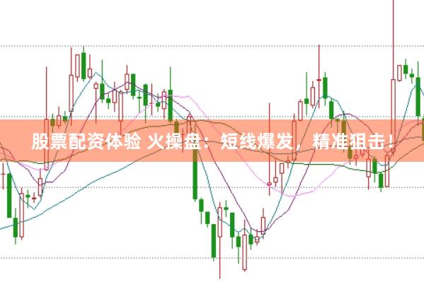 股票配资体验 火操盘：短线爆发，精准狙击！