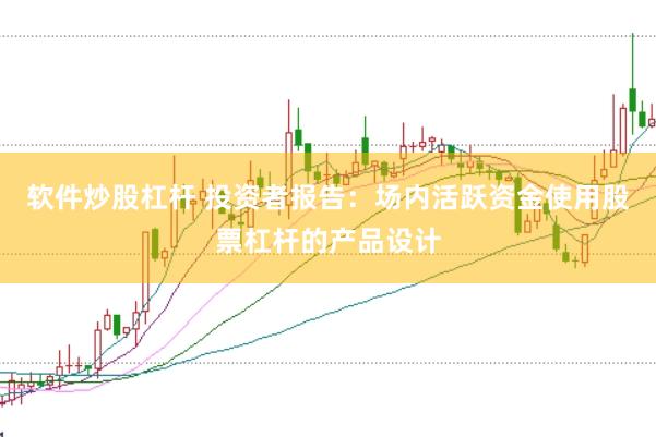 软件炒股杠杆 投资者报告：场内活跃资金使用股票杠杆的产品设计