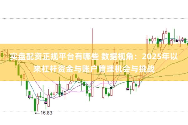 实盘配资正规平台有哪些 数据视角：2025年以来杠杆资金与账户管理机会与挑战