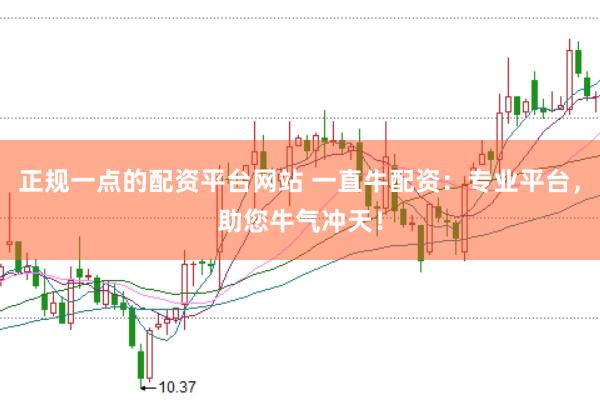 正规一点的配资平台网站 一直牛配资：专业平台，助您牛气冲天！
