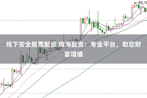 线下安全股票配资 维海配资：专业平台，助您财富增值